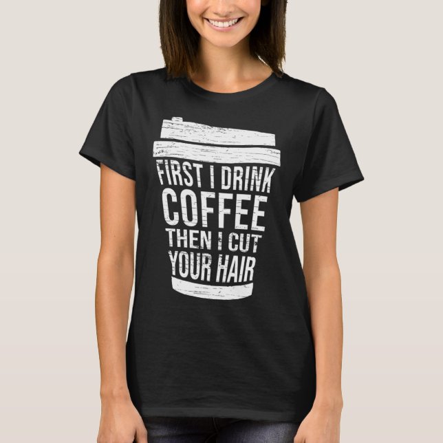 First I drink Coffee then I cut your hair hairstyl T Shirt (Framsida)