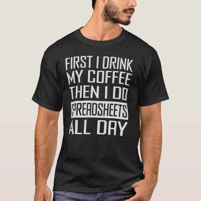 First I Drink My Coffee Then I Do Spreadsheets All T Shirt (Framsida)