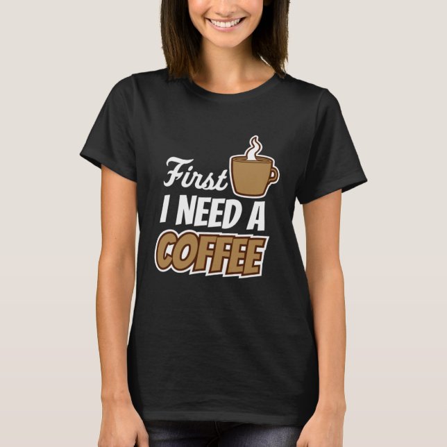 First I Need A Coffee  Quote Favorite Drink Caffei T Shirt (Framsida)