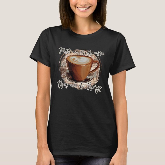 First We Drink Coffee T Shirt (Framsida)