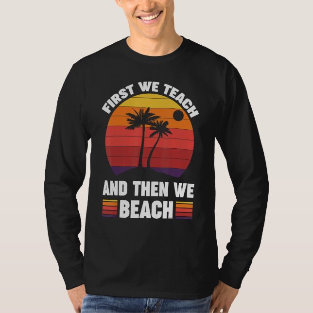 First We Teach And Then We Beach T Shirt (Framsida)