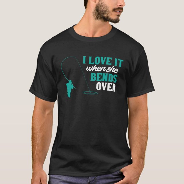 Fisher I Love It When She Bends Over Fishing Fishe T Shirt (Framsida)