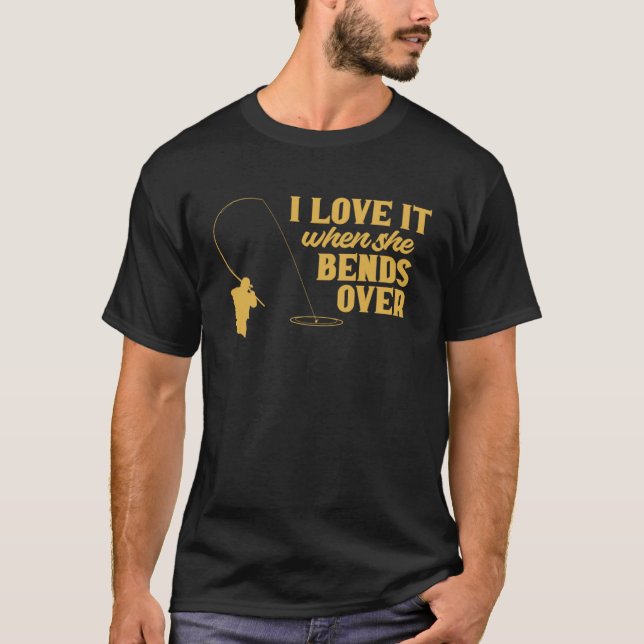 Fisherman I Love It When She Bends Over Fishing Fi T Shirt (Framsida)