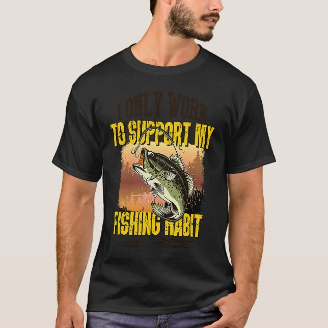 Fishing  I Only Work To Support My Fishing Habit T Shirt (Framsida)