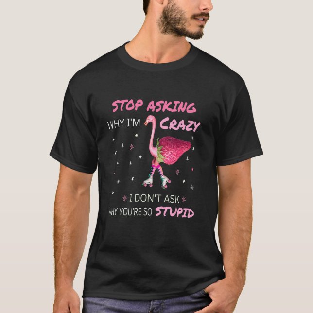 Flamingo sluta fråga varför jag är Crazy Flamingo T Shirt (Framsida)