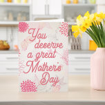 Floral You Deserve A Great Mother's Day Kort<br><div class="desc">Floral pink "You deserve a great Mother's Day" greeting card with personal message.</div>