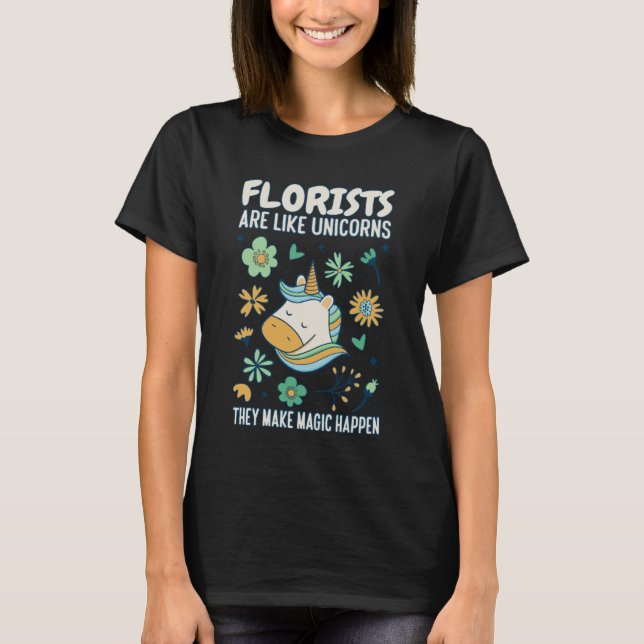 Florists Are Like Unicorns They Makes Magic Happen T Shirt (Framsida)