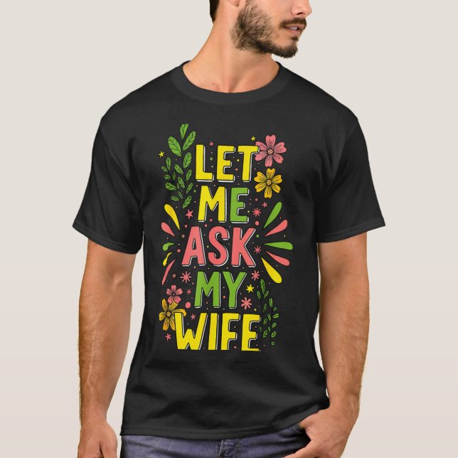 Flower Let Me Ask My Wife She Said  T Shirt (Framsida)