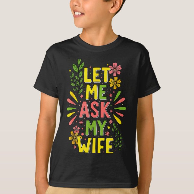 Flower Let Me Ask My Wife She Said  T Shirt (Framsida)