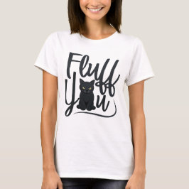 Fluff You Arg Black Cat Shirt - Lårrocka T Shirt