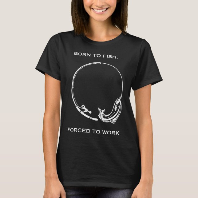 Född För Fiske, Tvingad Att Arbeta Fiske T Shirt (Framsida)