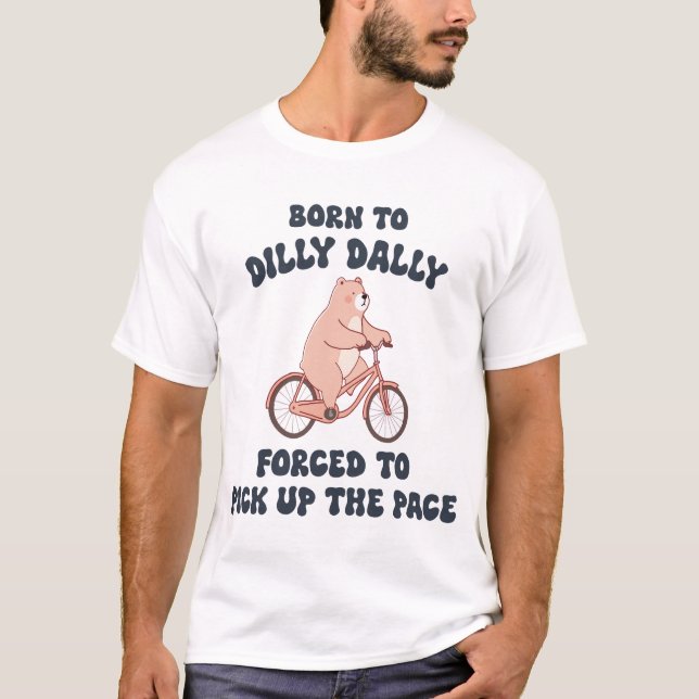 Född till Dilly Dally Forced to Plocka Up Pace T Shirt (Framsida)