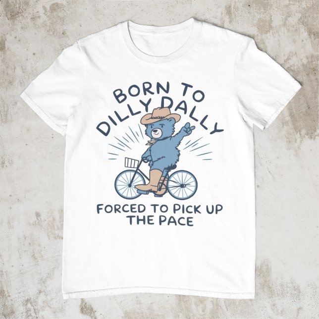 Född till Dilly Dally forcerad att Plocka upp ansi T Shirt (Skapare uppladdad)