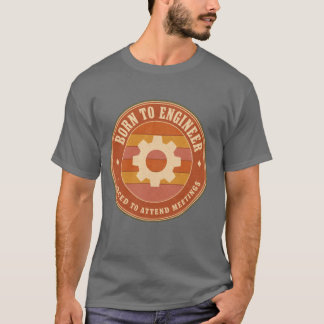 Född till ingenjör, tvingad att gå på möten t shirt