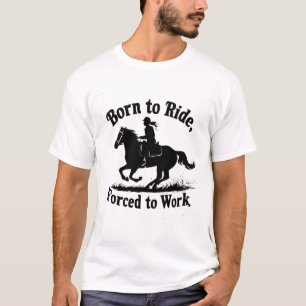 Född till riden, tvingad till arbete Horse Ridin T Shirt