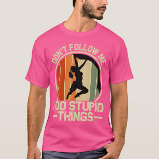 Följ inte med mig i Stupid Sak - klättring T Shirt