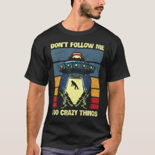 Följ inte med mig jag gör Crazy Sak för en Ufo Flä T Shirt
