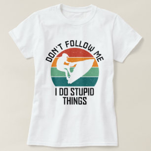Följ inte med mig jag gör Stupid Sak Jet ski Älska T Shirt