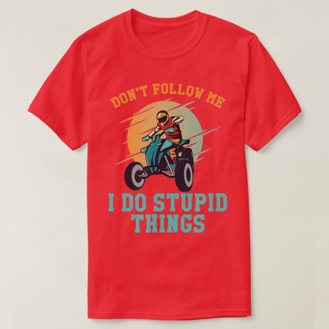 Följ inte med mig jag gör Stupid Sak Quad Funny AT T Shirt (Design framsida)
