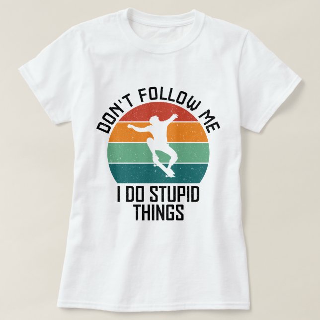 Följ inte med mig jag gör Stupid Sak Skateboarding T Shirt (Design framsida)