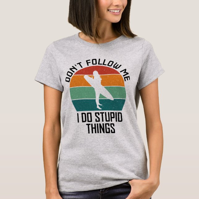 Följ inte med mig jag gör Stupid Sak Surfing Älska T Shirt (Framsida)