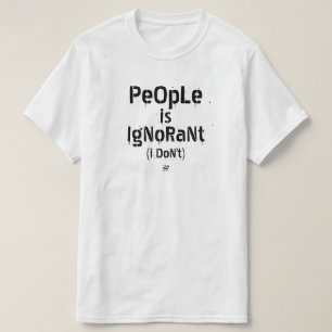 Folk är okunniga (jag gör det inte) t shirt