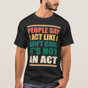 Folk säger att jag beter mig som om jag inte bryr t shirt