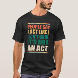 Folk säger att jag beter mig som om jag inte bryr t shirt