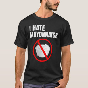 Food Humor Mayo Haters I Hate Mayonnaise T Shirt