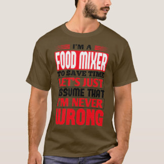 Food Mixer To Save Time Lets Just Assume That Im N T Shirt