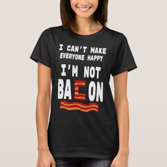 Food Pun I'm Not Bacon I Can't Make Everyone Happy T Shirt (Framsida)