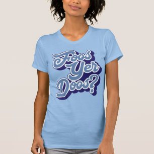 Foos Yer Doos? Doric Dialect Tee Shirt, skotsk