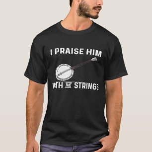 För Banjo, jag lovordar honom med strängarna T Shirt