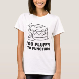 För fluffy to Function - Cute Kawaii Pancake T Shirt