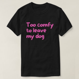 För mysig för att lämna min hund – Rolig ägare av T Shirt