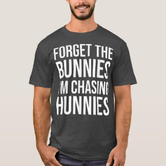 Forget the Bunnies I'm Chasing Hunnies ,Easter Egg T Shirt