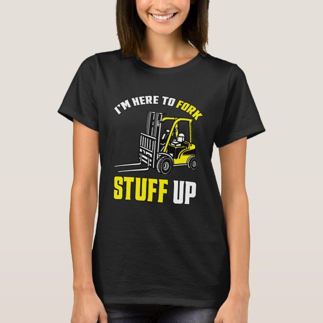 Forklift Driver Forklift I'm Here To Fork Stuff Up T Shirt (Framsida)