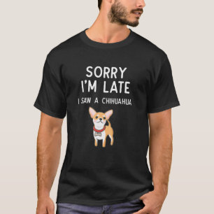 Förlåt att jag är sen att jag såg en Chihuahua Tas T Shirt