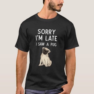 Förlåt att jag är sen att jag såg en pug Tass-pug- T Shirt
