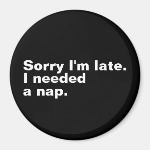 Förlåt att jag är sen. Jag behövde en tupplur. Magnet