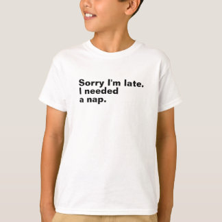 Förlåt att jag är sen. Jag behövde en tupplur. T Shirt