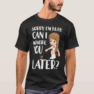 Förlåt att jag är upptagen kan jag ignorera dig se t shirt