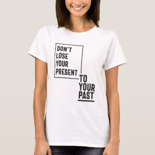 Förlora inte din närvaro till ditt förflutna t shirt