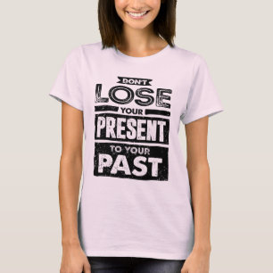 Förlora inte presenten för ditt tidigare motiv t shirt