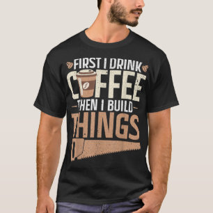 Först dricker jag kaffe och sedan bygger jag sak D T Shirt