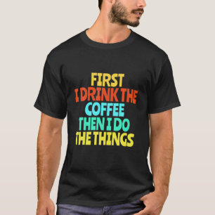 Först dricker jag kaffe, sedan gör jag Sak-fonen T Shirt