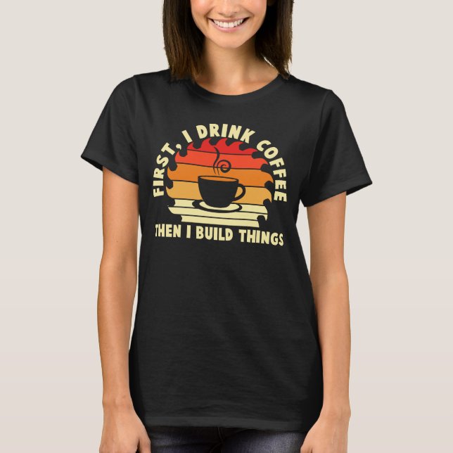 först dricker jag kaffe sen bygger jag saker 2 t shirt (Framsida)