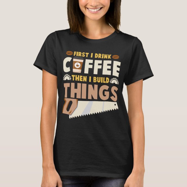 först dricker jag kaffe sen bygger jag saker t shirt (Framsida)
