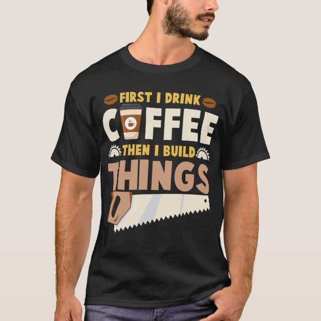 först dricker jag kaffe sen bygger jag saker t shirt (Framsida)