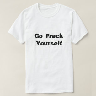 Fracking Go Frack you What is Fracking? Tee